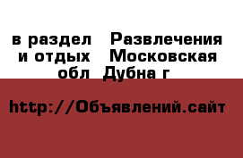  в раздел : Развлечения и отдых . Московская обл.,Дубна г.